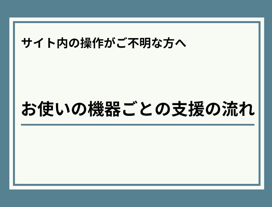 「お使いの機器ごとの支援の流れ」
