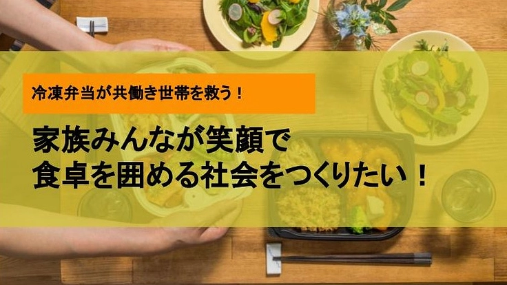 冷凍弁当が共働き世帯を救う!家族みんなが笑顔で食卓を囲める社会に
