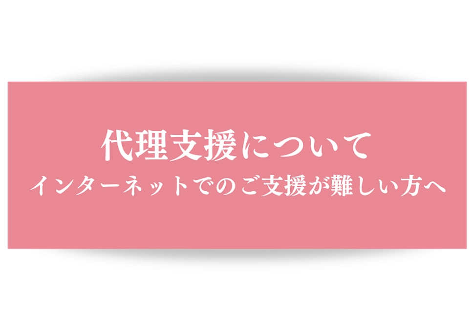代理支援について 〜インターネットでのご支援が難しい方へ〜