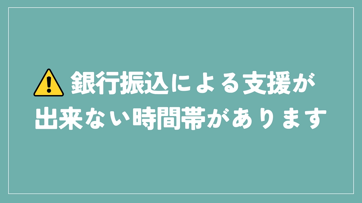 ▲ご注意ください：銀行振込による支援が出来ない時間帯があります
