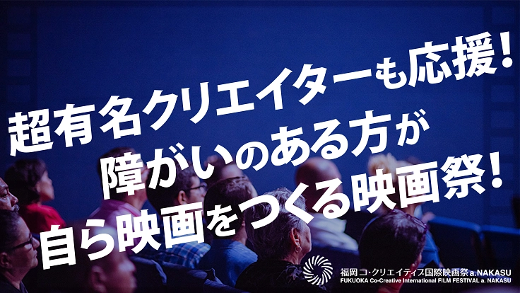 超有名クリエイターも応援！障がいのある方が自ら映画をつくる映画祭！