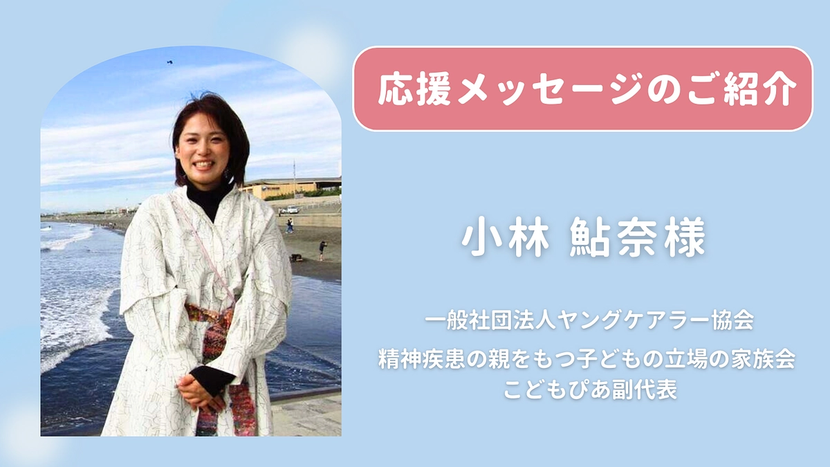 小林 鮎奈様 （こどもぴあ副代表）より応援のメッセージ をお寄せいただきました
