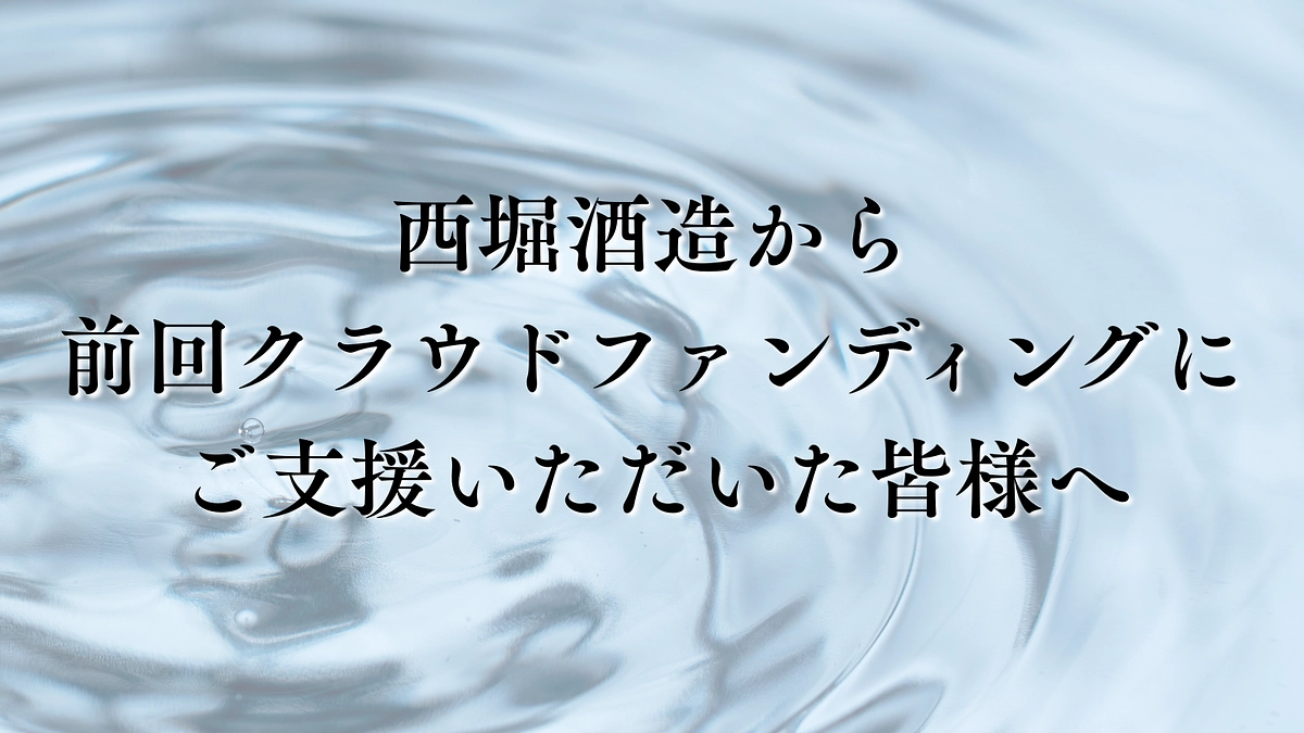 西堀酒造から、前回プロジェクトをご支援いただいた皆様へ