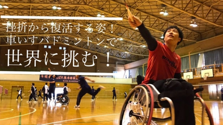 挫折から復活する姿を!車いすバドミントンで、世界に挑む!