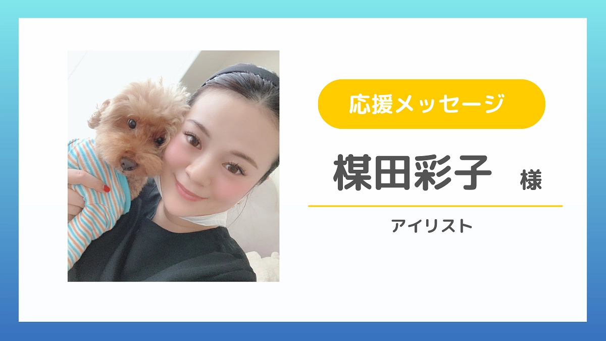 【応援メッセージのご紹介】楳田彩子様（アイリスト）