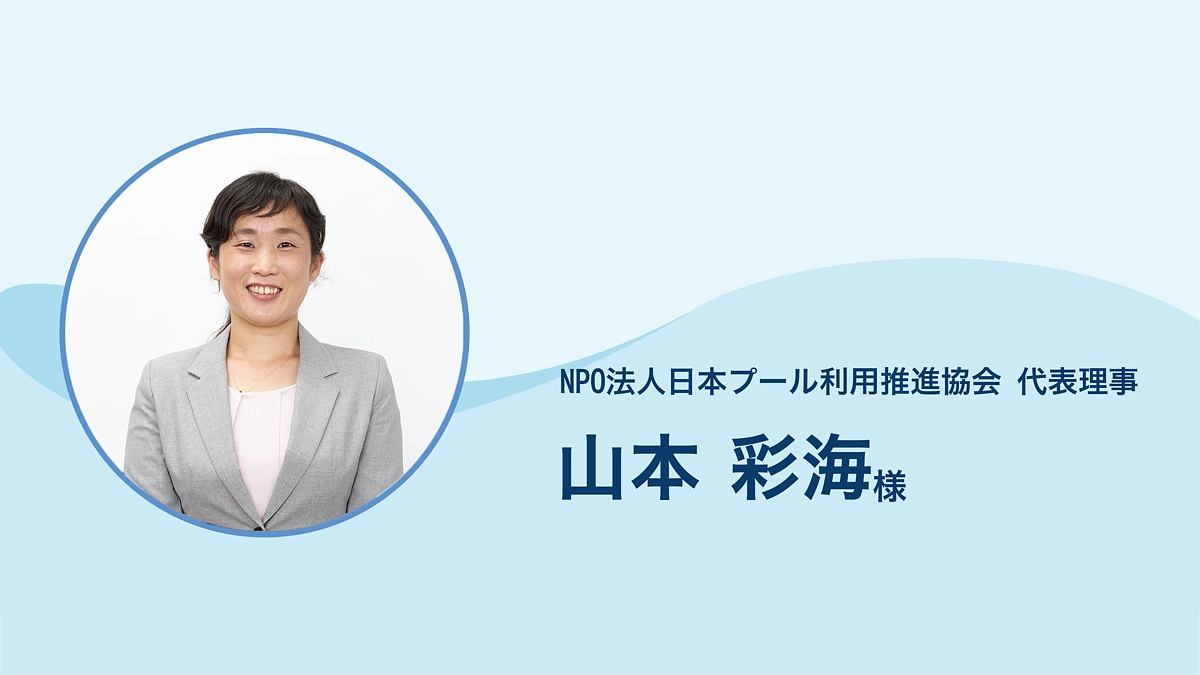 NPO法人日本プール利用推進協会 代表理事 山本彩海 様より応援メッセージをいただきました。
