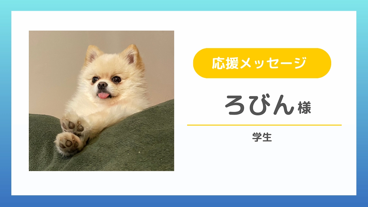 【応援メッセージのご紹介】ろびん様（学生）