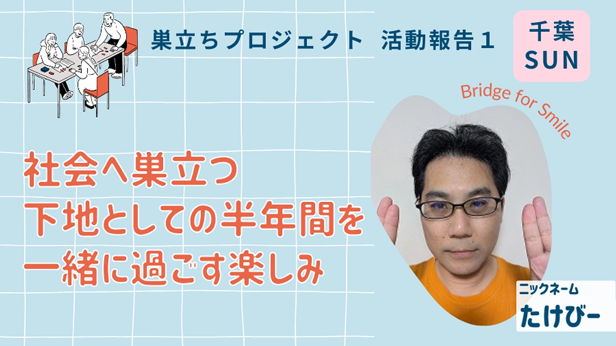 社会へ巣立つ下地としての半年間を、一緒に過ごす楽しみ│巣立ちプロジェクト活動報告１＠千葉（日）