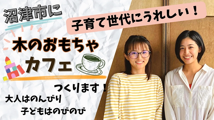 沼津市に子育て世代がよろこぶ『木のおもちゃカフェ』をつくります！