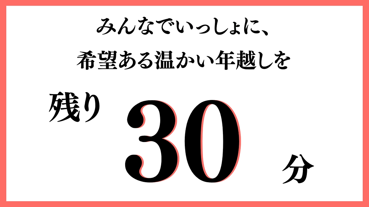 【ラスト30分】みんなで一緒に、温かい年越しを。