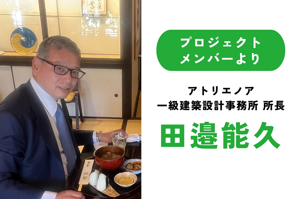 全文／プロジェクトメンバーより｜田邉能久（アトリエノア 一級建築設計事務所 所長）