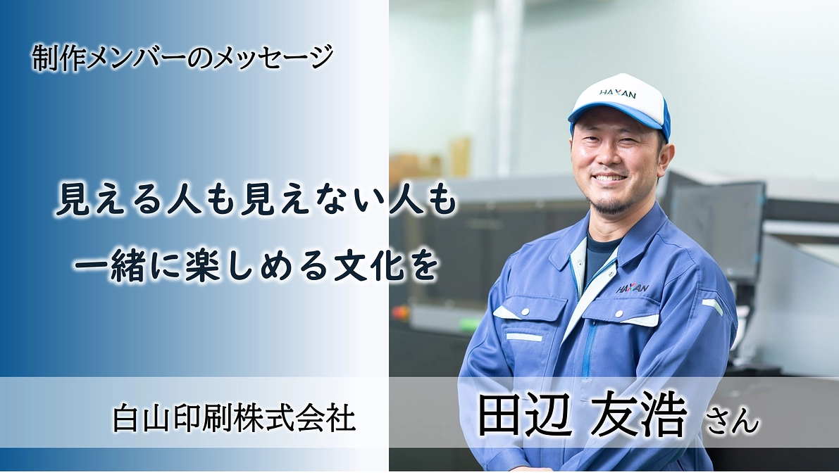 制作メンバーからのメッセージ：白山印刷株式会社 　田辺 友浩さん