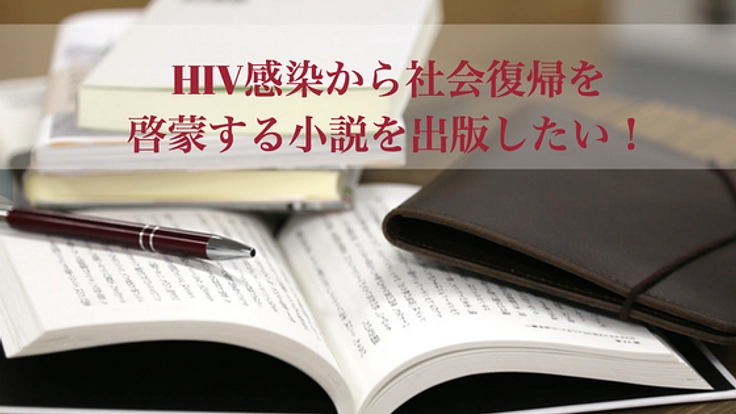 HIV感染者の社会復帰を啓蒙する、小説を出版したい！