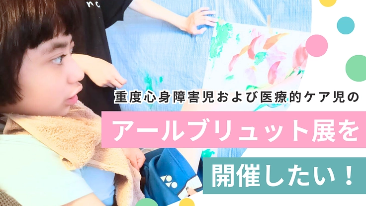 重症心身障害児および医療的ケア児のアートブリュット展を開催したい!