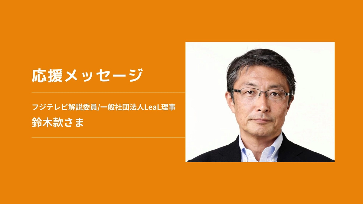 【応援メッセージ】フジテレビ解説委員/一般社団法人LeaL理事　鈴木款さま