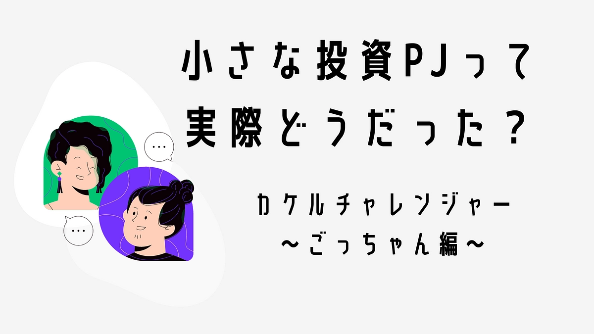 チャレンジを終えたにごっちゃんにインタビュー！小さな投資PJって実際どうだった？