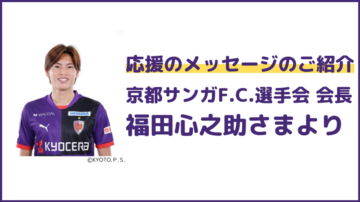 京都サンガF.C.選手会 会長　福田心之助さまより応援メッセージをいただきました！