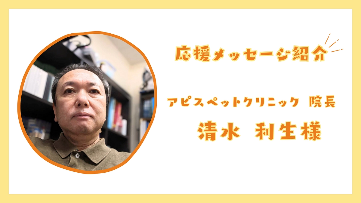 応援メッセージのご紹介：アピスペットクリニック 院長　清水 利生様