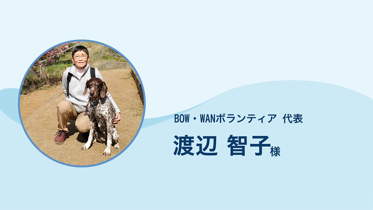 BOW・WANボランティア 代表 渡辺智子 様より、応援メッセージをいただきました。