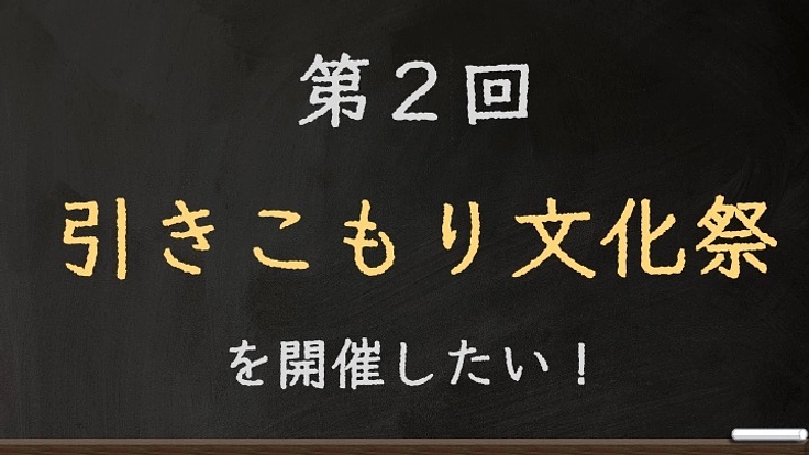 第２回 引きこもり文化祭 を開催したい！