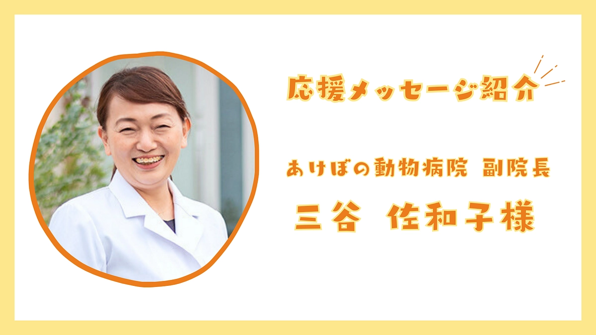応援メッセージのご紹介：あけぼの動物病院 副院長  三谷 佐和子様