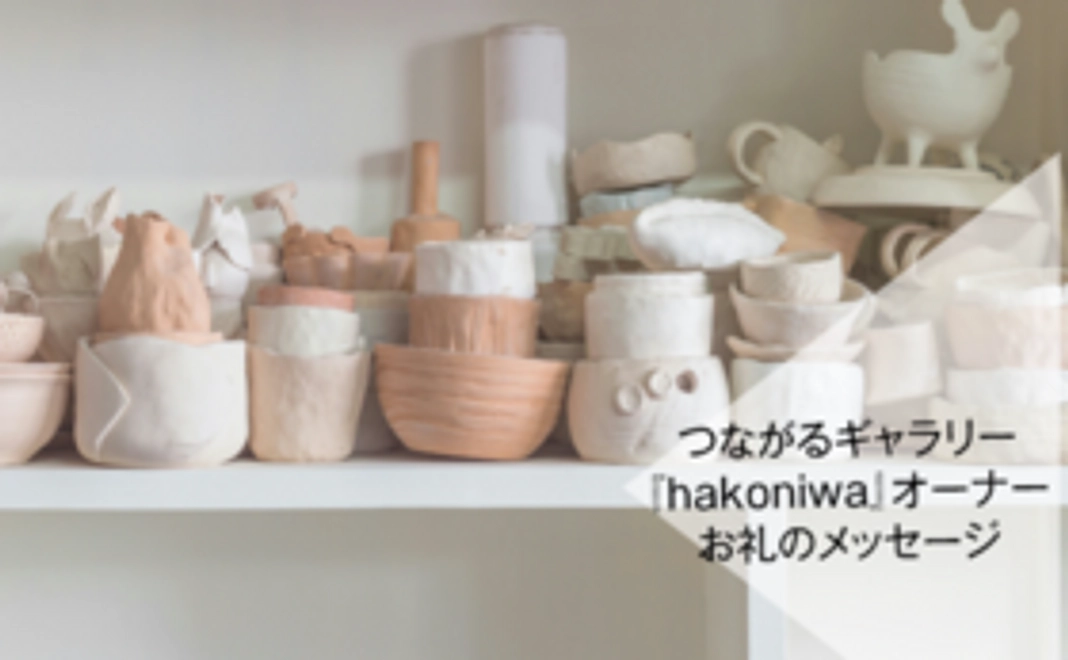 ＜お越しいただける方向け＞つながるギャラリー『hakoniwa(ﾊｺﾆﾜ)』オーナー＋お礼のメッセージ