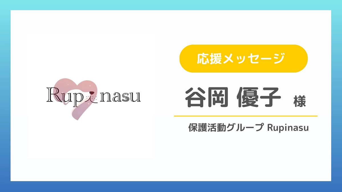 【応援メッセージのご紹介】谷岡 優子様（保護活動グループ Rupinasu）