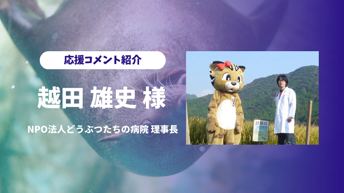 NPO法人どうぶつたちの病院理事長の越田雄史様より応援コメント