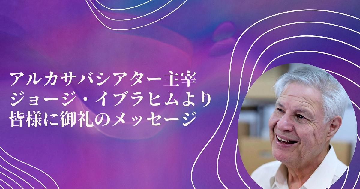 アルカサバシアター主宰ジョージ・イブラヒムより皆様に御礼のメッセージ