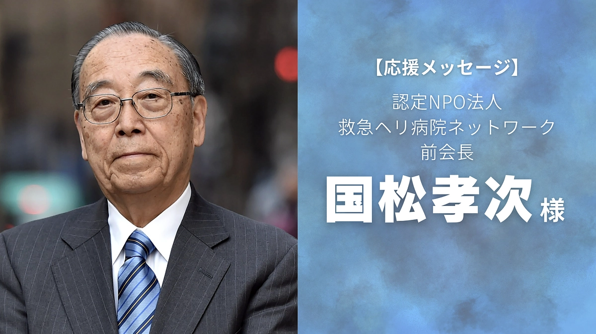 認定NPO法人救急ヘリ病院ネットワーク 前会長 国松孝次様から応援メッセージを頂きました！  