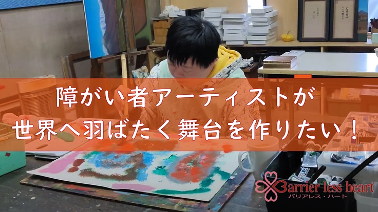 障がい者アーティストが世界へ羽ばたく舞台を作りたい！