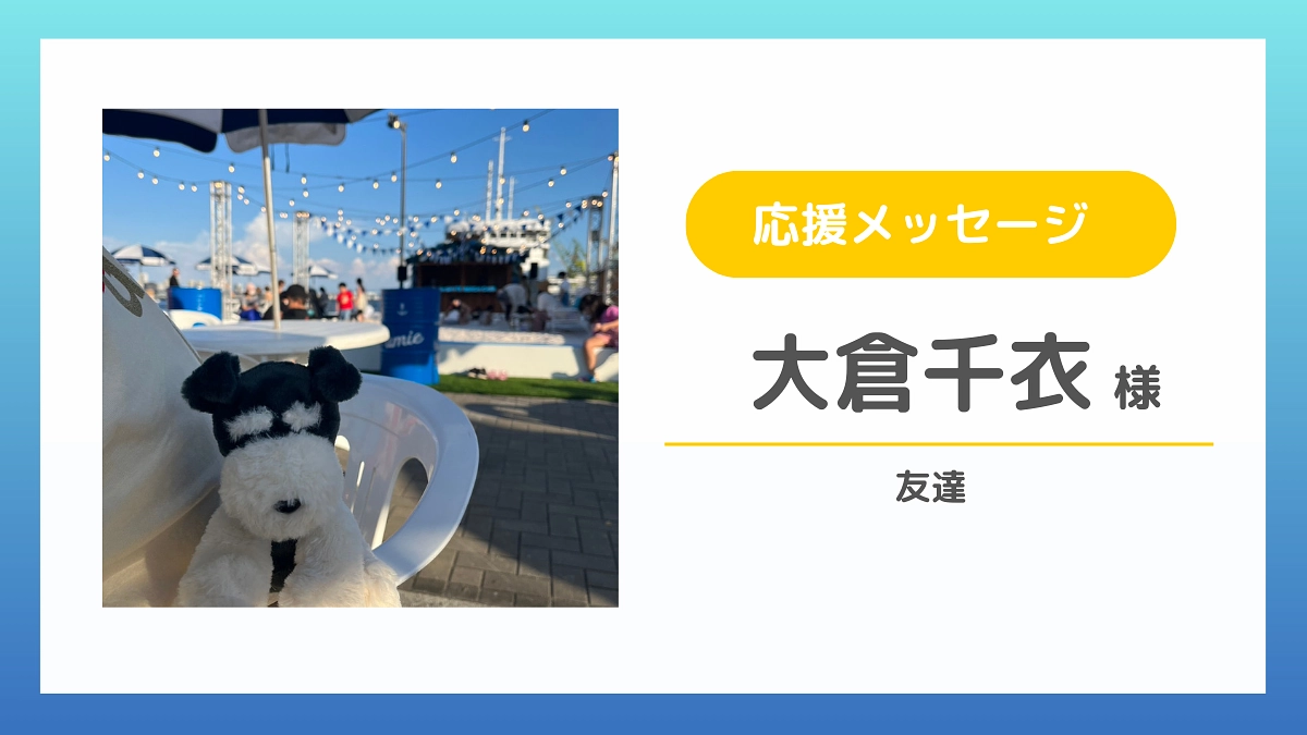 【応援メッセージのご紹介】大倉千衣様（友達）