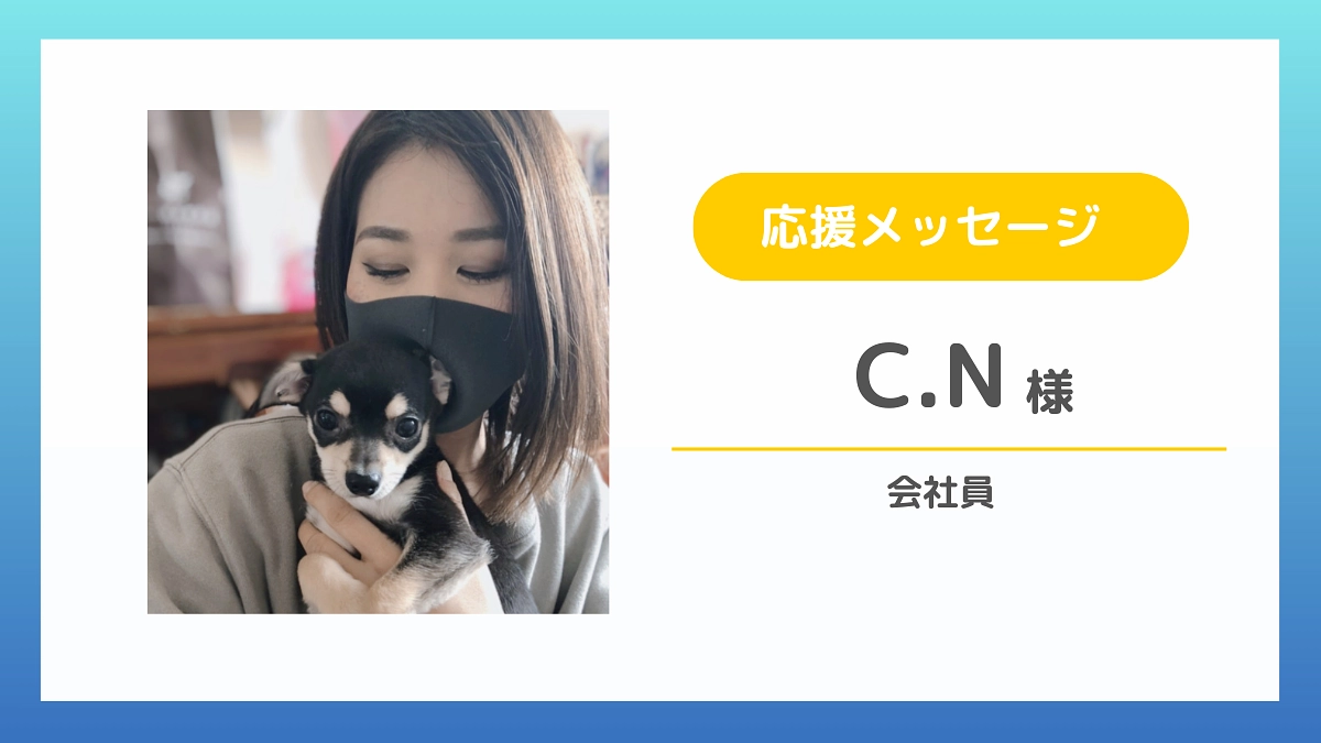 【応援メッセージのご紹介】C.N様（会社員）
