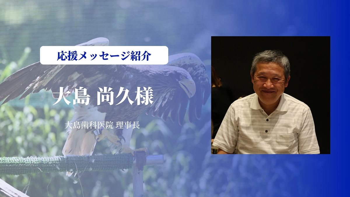 大島歯科医院理事長の大島尚久さんにメッセージを頂きました