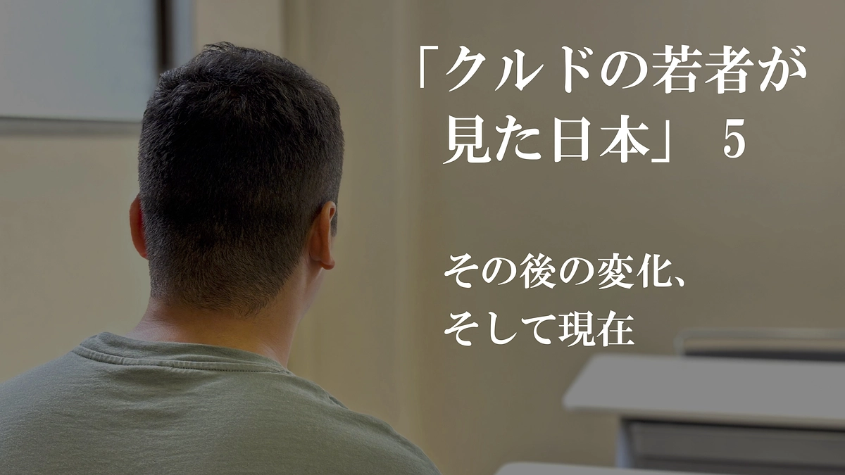 クルドの若者が見た日本⑤「その後の変化、そして現在」　（全５回）