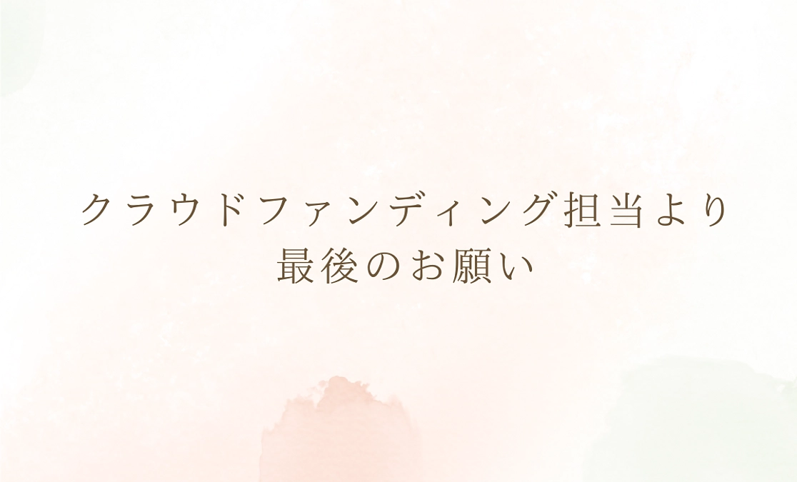 クラウドファンディング担当より最後のお願い