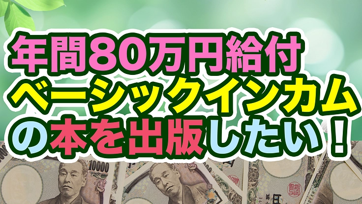 「年間80万円給付」ベーシックインカムの本を出版したい!