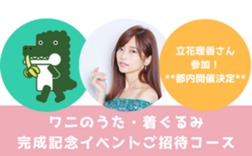 ■【150名限定】ワニのうた＆着ぐるみ完成記念イベントご招待コース《立花さんも参加！都内開催決定！》