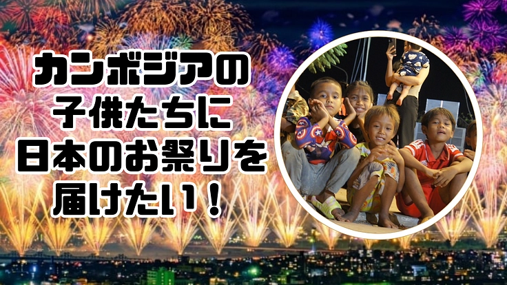 カンボジアの１万人の子供たちへ！祭りで「笑顔」と「夢」を届けたい！