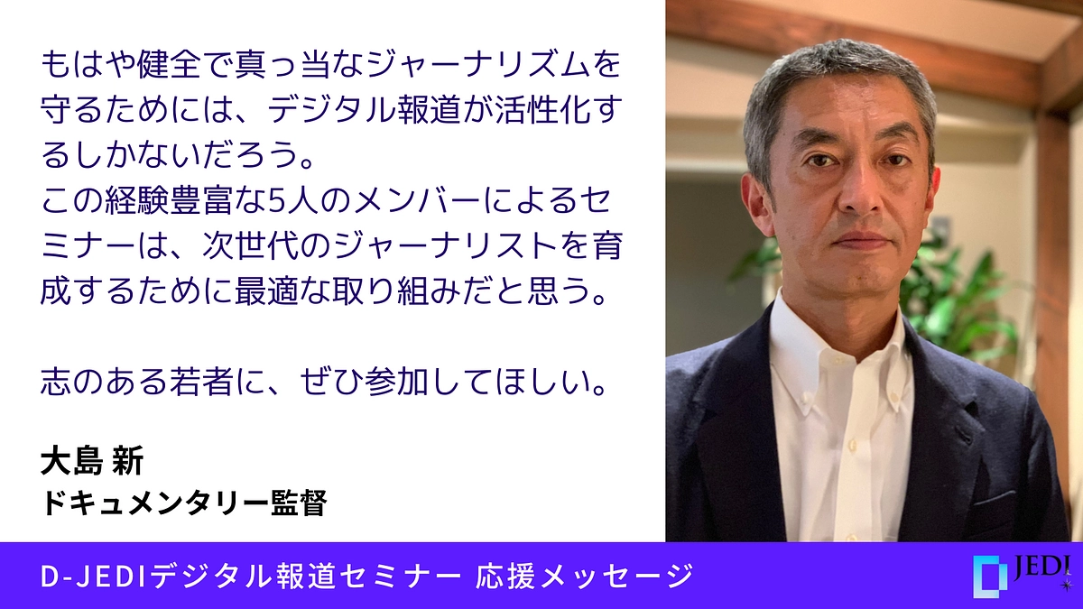 D-JEDIデジタル報道セミナー応援メッセージ：大島 新（ドキュメンタリー監督）