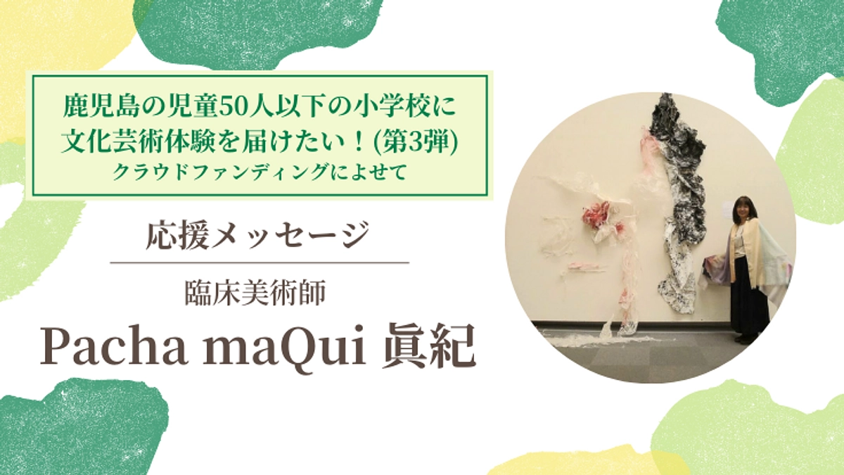 【応援メッセージ #7】臨床美術師　Pacha maQui 眞紀