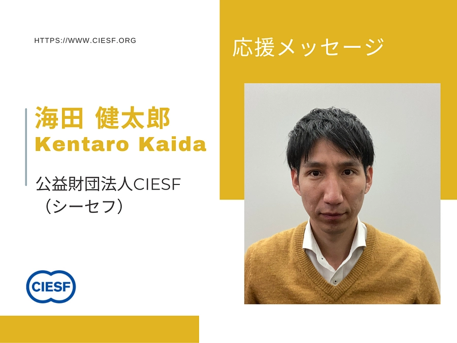 【応援メッセージ】公益財団法人CIESF 海田健太郎様