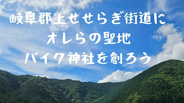岐阜郡上せせらぎ街道に‘’オレらの聖地‘’「バイク神社」を創ろう のトップ画像