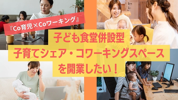 子ども食堂併設『子育てシェア×コワーキングスペース』を開業したい！