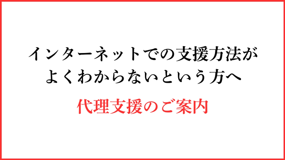 【代理支援のご案内】現在挑戦中のクラウドファンディングにて、インターネット上でのご支援が難しい方へ