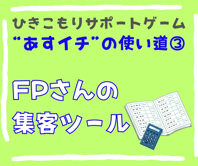 【FPさんの集客ツール】ひきこもりサポートゲームの使い道③