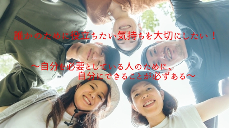 誰かのために役立ちたい気持ちを実現するための想い・活動を広げたい！