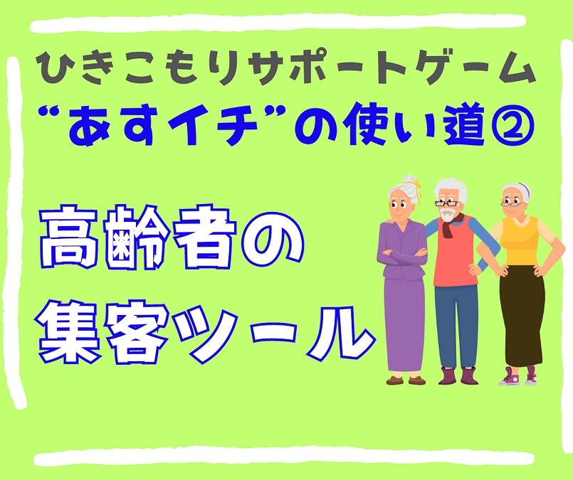 【高齢者の集客ツール】ひきこもりサポートゲームの使い道②