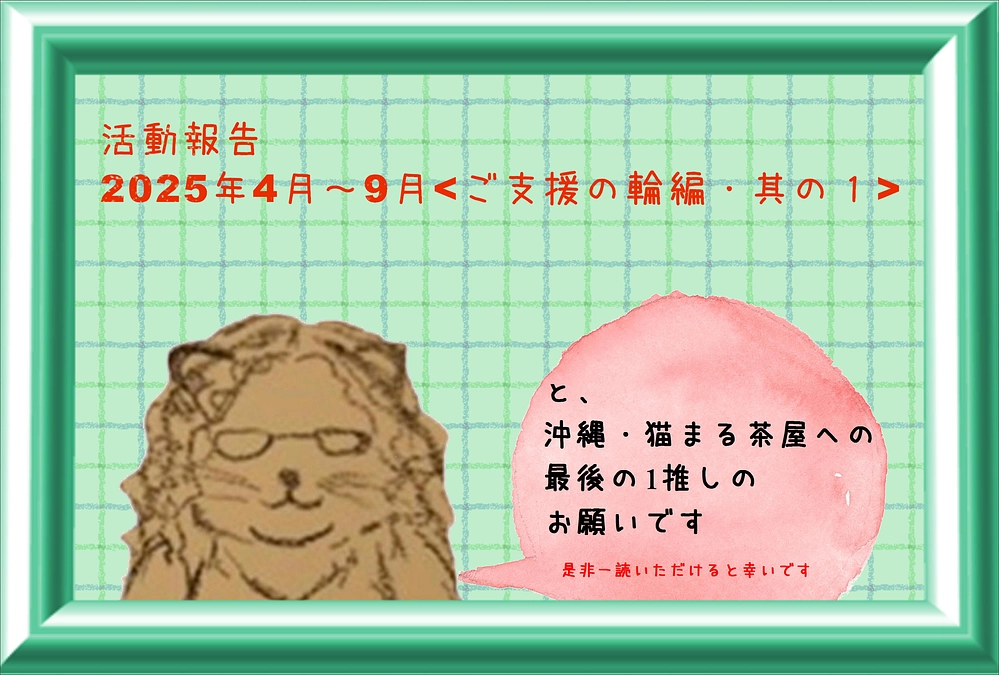 半年間の活動報告<ご支援の輪編其の1>と沖縄・猫まる茶屋へ最後の一押しのお願いです