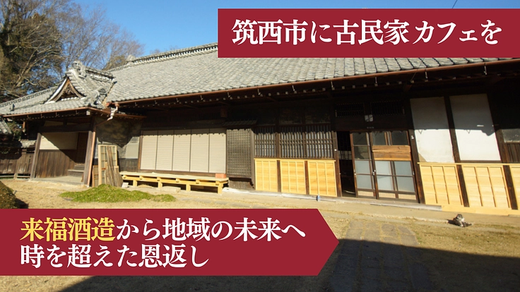 筑西市に古民家カフェを|来福酒造から地域の未来へ、時を超えた恩返し